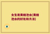 女生用黄精泡水(黄精泡水的好处和方法)