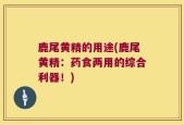 鹿尾黄精的用途(鹿尾黄精：药食两用的综合利器！)