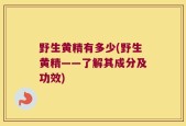 野生黄精有多少(野生黄精——了解其成分及功效)