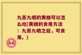九蒸九晒的黄精可以怎么吃(黄精的食用方法：九蒸九晒之后，可食用。)