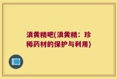 滇黄精吧(滇黄精：珍稀药材的保护与利用)