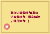 塞尔达双黄精力(塞尔达双黄精力：振奋精神，提升体力！)