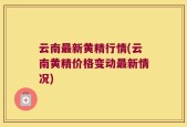 云南最新黄精行情(云南黄精价格变动最新情况)