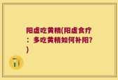 阳虚吃黄精(阳虚食疗：多吃黄精如何补阳？)