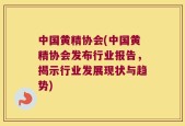 中国黄精协会(中国黄精协会发布行业报告，揭示行业发展现状与趋势)