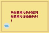 玛咖黄精片多少钱(玛咖黄精片价格是多少？)