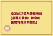 桑葚的功效与作用黄精(桑葚与黄精：神奇的植物对健康的益处)