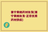 晋宁黄精药材批发(晋宁黄精批发-正宗优质药材供应)