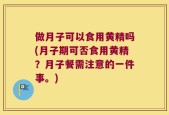 做月子可以食用黄精吗(月子期可否食用黄精？月子餐需注意的一件事。)