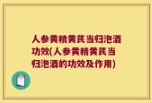 人参黄精黄芪当归泡酒功效(人参黄精黄芪当归泡酒的功效及作用)