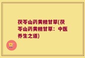茯苓山药黄精甘草(茯苓山药黄精甘草：中医养生之道)