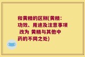 和黄精的区别(黄精：功效、用途及注意事项 改为 黄精与其他中药的不同之处)
