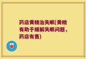 药店黄精治失眠(黄精有助于缓解失眠问题，药店有售)