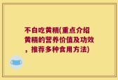 不白吃黄精(重点介绍黄精的营养价值及功效，推荐多种食用方法)