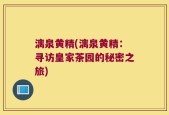 漓泉黄精(漓泉黄精：寻访皇家茶园的秘密之旅)