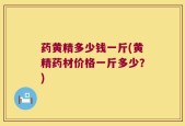 药黄精多少钱一斤(黄精药材价格一斤多少？)