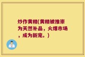 炒作黄精(黄精被推崇为天然补品，火爆市场，成为新宠。)