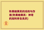 熟黄精黄芪的功效与作用(熟黄精黄芪：神奇的双料养生良药)