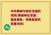 中药黄精与枸杞泡酒的功效(黄精枸杞泡酒：强身健体、养颜美容的双重功效)