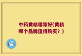中药黄精哪家好(黄精哪个品牌值得购买？)