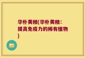 华朴黄精(华朴黄精：提高免疫力的稀有植物)