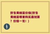 野生黄精苗价格(野生黄精苗哪里购买最划算？价格一览！)