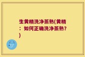 生黄精洗净蒸熟(黄精：如何正确洗净蒸熟？)