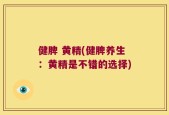 健脾 黄精(健脾养生：黄精是不错的选择)
