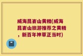 威海昆嵛山黄精(威海昆嵛山旅游推荐之黄精，新百年神草正当时)