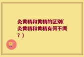 灸黄精和黄精的区别(灸黄精和黄精有何不同？)