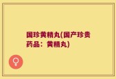 国珍黄精丸(国产珍贵药品：黄精丸)