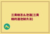 三黄精怎么泡酒(三黄精的酒泡制方法)