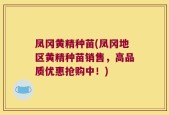 凤冈黄精种苗(凤冈地区黄精种苗销售，高品质优惠抢购中！)