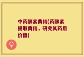 中药酵素黄精(药酵素提取黄精，研究其药用价值)