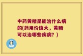 中药黄精是能治什么病的(药用价值大，黄精可以治哪些疾病？)