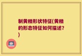 制黄精形状特征(黄精的形态特征如何描述？)