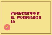 辟谷期间食用黄精(黄精，辟谷期间的最佳食材)
