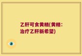 乙肝可食黄精(黄精：治疗乙肝新希望)
