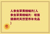 人参虫草黄精蛹片(人参虫草黄精蛹片：增强健康的天然营养补充品)