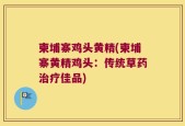 柬埔寨鸡头黄精(柬埔寨黄精鸡头：传统草药治疗佳品)