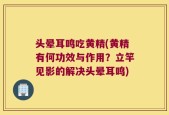 头晕耳鸣吃黄精(黄精有何功效与作用？立竿见影的解决头晕耳鸣)