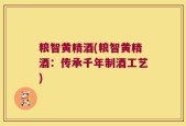 粮智黄精酒(粮智黄精酒：传承千年制酒工艺)