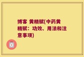 博客 黄精赋(中药黄精赋：功效、用法和注意事项)