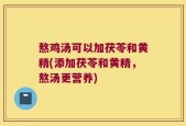 熬鸡汤可以加茯苓和黄精(添加茯苓和黄精，熬汤更营养)
