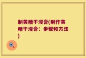 制黄精干浸膏(制作黄精干浸膏：步骤和方法)