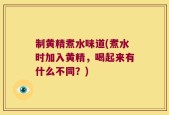 制黄精煮水味道(煮水时加入黄精，喝起来有什么不同？)