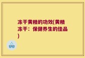 冻干黄精的功效(黄精冻干：保健养生的佳品)