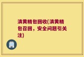 滇黄精包回收(滇黄精包召回，安全问题引关注)