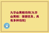 九华山黄精功效(九华山黄精：保健优良，具有多种功效)