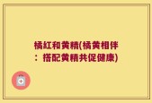橘红和黄精(橘黄相伴：搭配黄精共促健康)